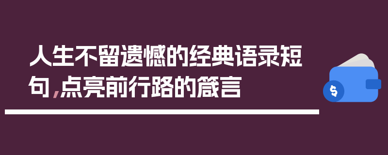 人生不留遗憾的经典语录短句，点亮前行路的箴言