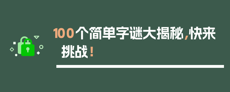 100个简单字谜大揭秘，快来挑战！