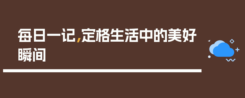 每日一记，定格生活中的美好瞬间
