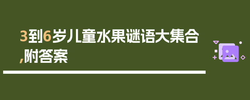 3到6岁儿童水果谜语大集合，附答案
