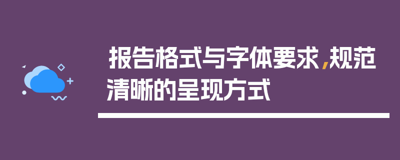 报告格式与字体要求，规范清晰的呈现方式