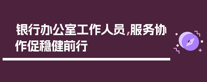 银行办公室工作人员，服务协作促稳健前行