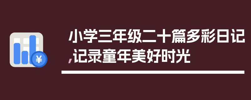小学三年级二十篇多彩日记，记录童年美好时光