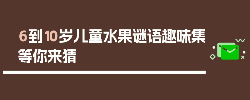 6到10岁儿童水果谜语趣味集等你来猜