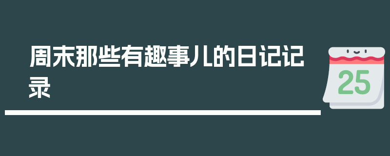 周末那些有趣事儿的日记记录