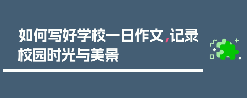 如何写好学校一日作文，记录校园时光与美景