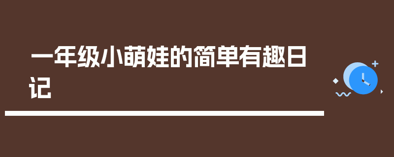 一年级小萌娃的简单有趣日记