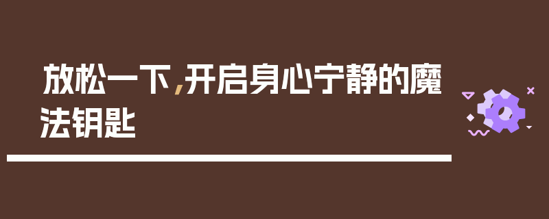 放松一下，开启身心宁静的魔法钥匙