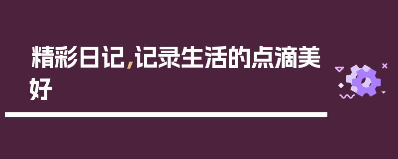 精彩日记，记录生活的点滴美好
