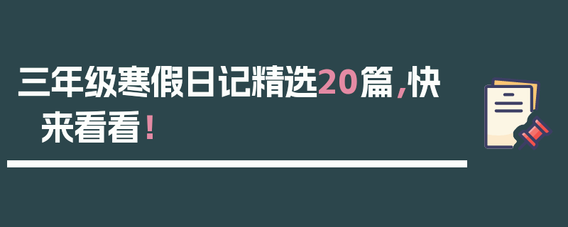 三年级寒假日记精选20篇，快来看看！