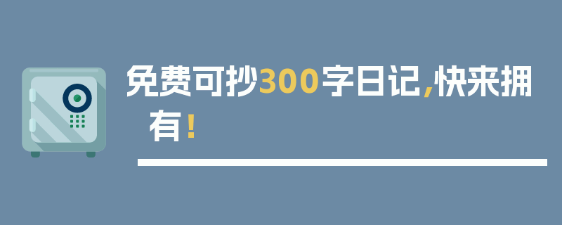免费可抄300字日记，快来拥有！