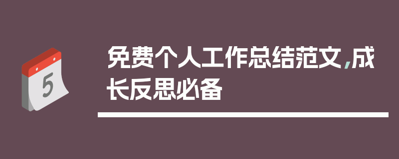 免费个人工作总结范文，成长反思必备