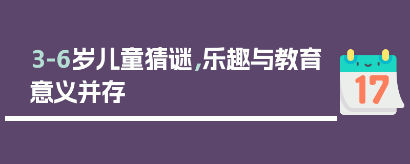 3-6岁儿童猜谜，乐趣与教育意义并存