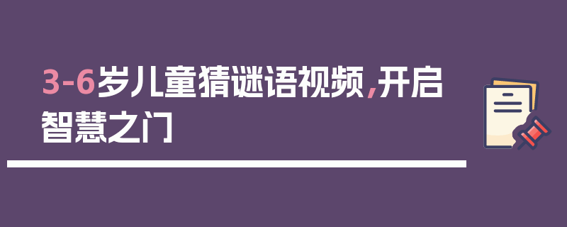 3-6岁儿童猜谜语视频，开启智慧之门