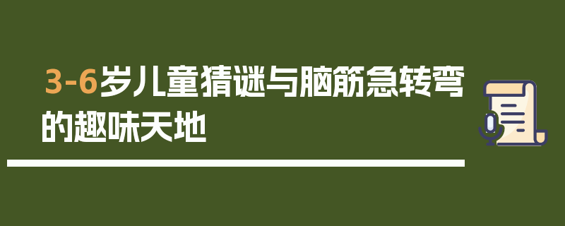 3-6岁儿童猜谜与脑筋急转弯的趣味天地