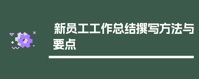 新员工工作总结撰写方法与要点