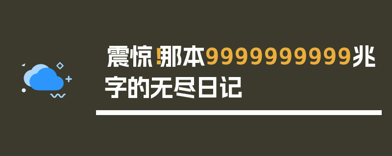震惊！那本9999999999兆字的无尽日记