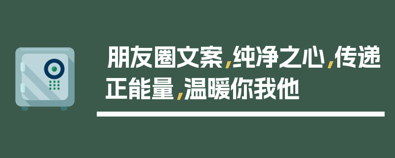 朋友圈文案，纯净之心，传递正能量，温暖你我他