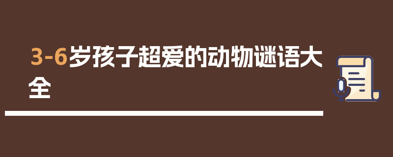 3-6岁孩子超爱的动物谜语大全