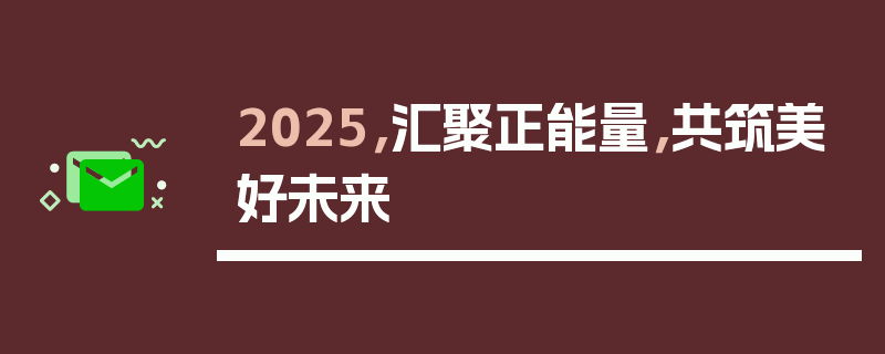 2025，汇聚正能量，共筑美好未来