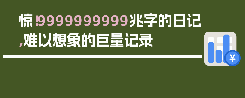 惊！9999999999兆字的日记，难以想象的巨量记录