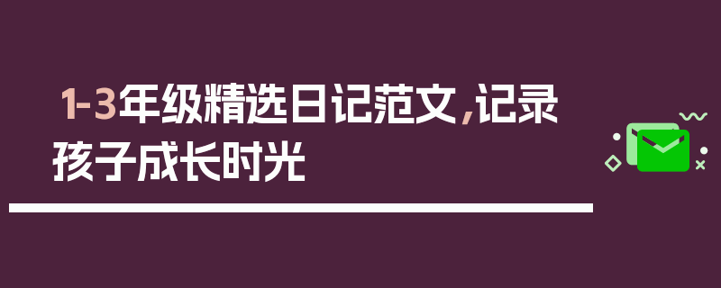 1-3年级精选日记范文，记录孩子成长时光