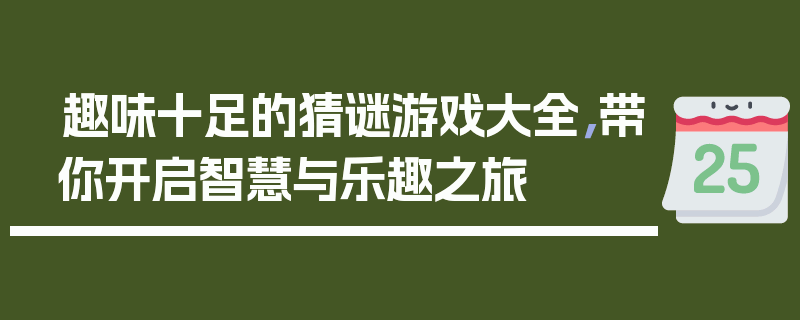 趣味十足的猜谜游戏大全，带你开启智慧与乐趣之旅