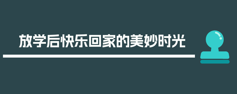 放学后快乐回家的美妙时光
