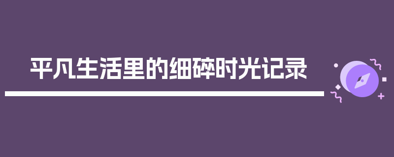 平凡生活里的细碎时光记录