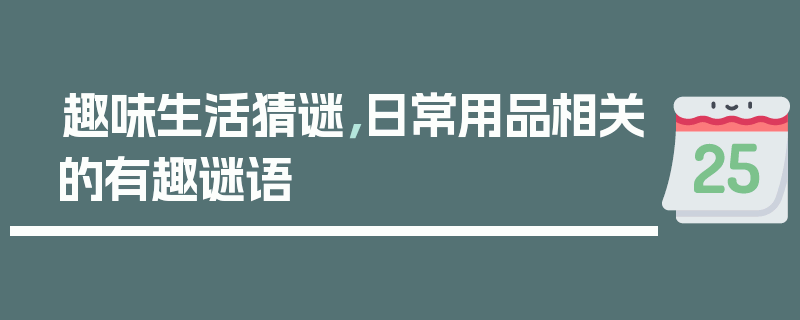 趣味生活猜谜，日常用品相关的有趣谜语