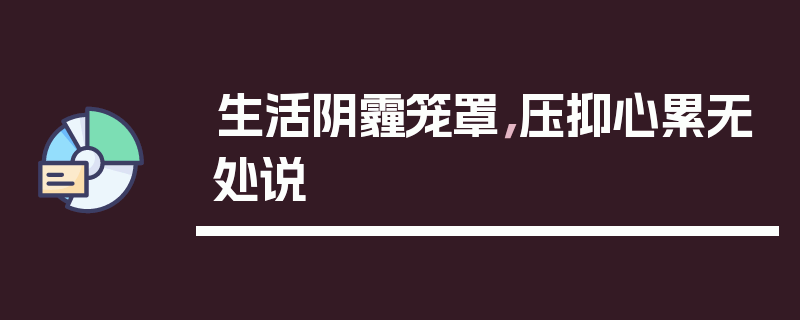 生活阴霾笼罩，压抑心累无处说