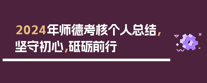 2024年师德考核个人总结，坚守初心，砥砺前行