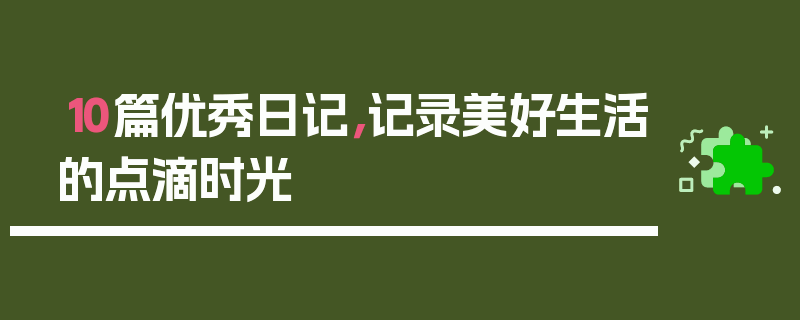 10篇优秀日记，记录美好生活的点滴时光