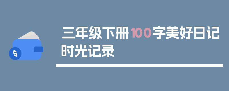三年级下册100字美好日记时光记录
