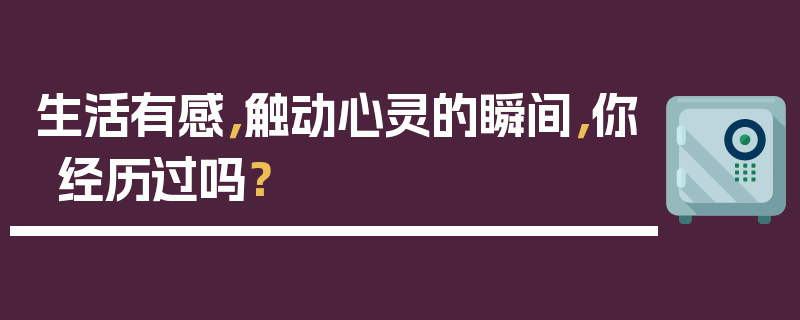 生活有感，触动心灵的瞬间，你经历过吗？