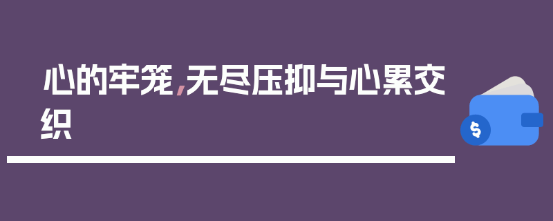心的牢笼，无尽压抑与心累交织