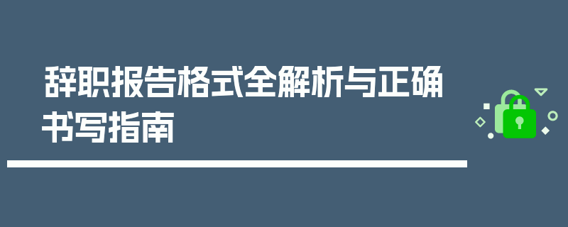 辞职报告格式全解析与正确书写指南