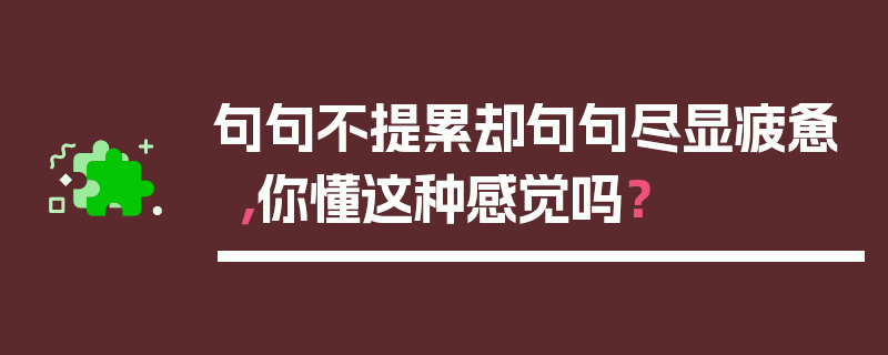 句句不提累却句句尽显疲惫，你懂这种感觉吗？