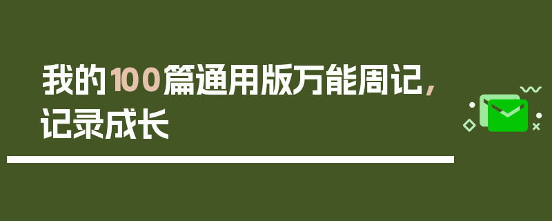 我的100篇通用版万能周记，记录成长