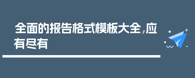 全面的报告格式模板大全，应有尽有