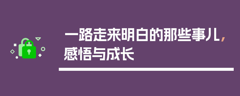 一路走来明白的那些事儿，感悟与成长