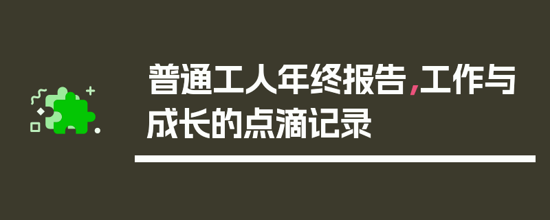 普通工人年终报告，工作与成长的点滴记录