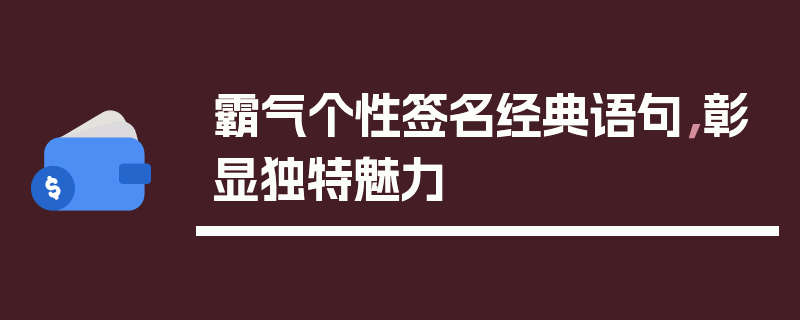 霸气个性签名经典语句，彰显独特魅力