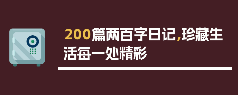 200篇两百字日记，珍藏生活每一处精彩