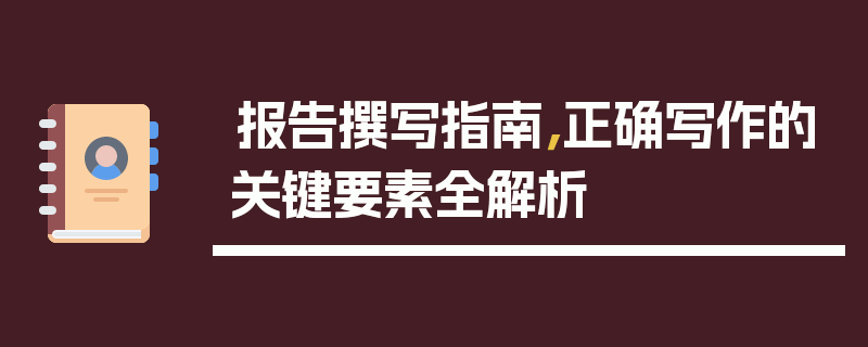 报告撰写指南，正确写作的关键要素全解析