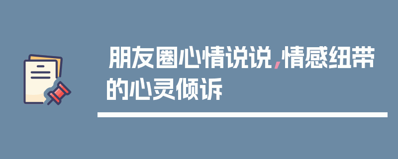 朋友圈心情说说，情感纽带的心灵倾诉