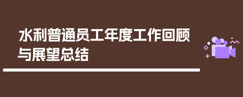水利普通员工年度工作回顾与展望总结