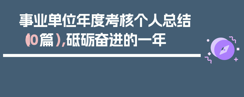 事业单位年度考核个人总结（10篇），砥砺奋进的一年