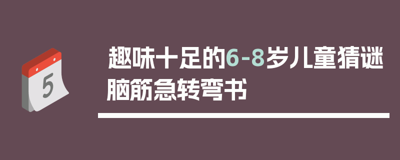 趣味十足的6-8岁儿童猜谜脑筋急转弯书