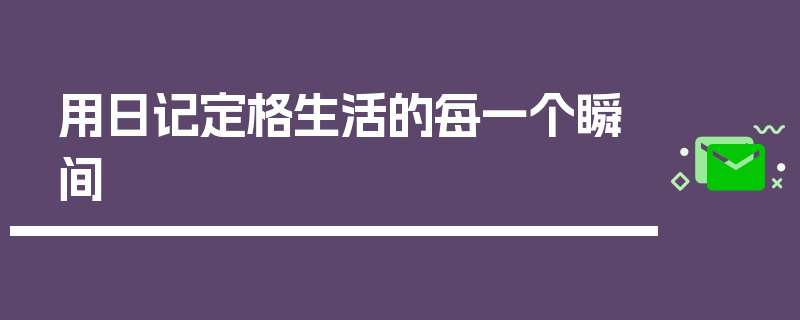 用日记定格生活的每一个瞬间